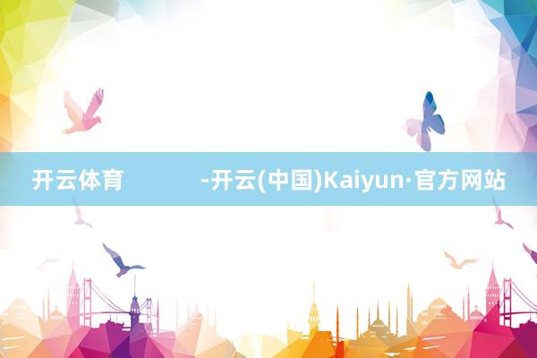 开云体育            -开云(中国)Kaiyun·官方网站