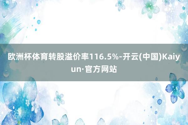 欧洲杯体育转股溢价率116.5%-开云(中国)Kaiyun·官方网站