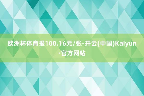 欧洲杯体育报100.16元/张-开云(中国)Kaiyun·官方网站