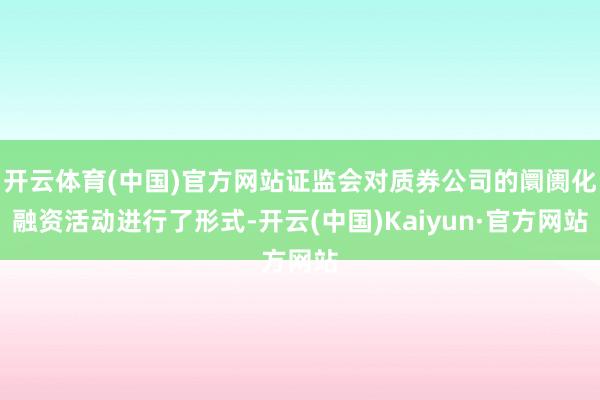 开云体育(中国)官方网站证监会对质券公司的阛阓化融资活动进行了形式-开云(中国)Kaiyun·官方网站