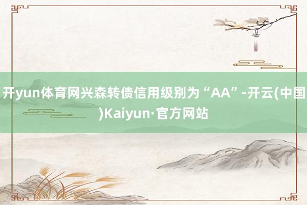 开yun体育网兴森转债信用级别为“AA”-开云(中国)Kaiyun·官方网站