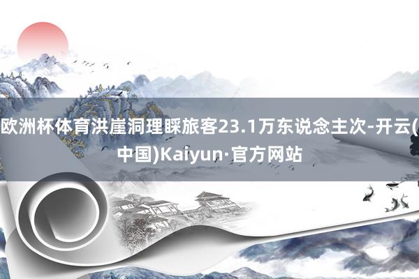 欧洲杯体育洪崖洞理睬旅客23.1万东说念主次-开云(中国)Kaiyun·官方网站