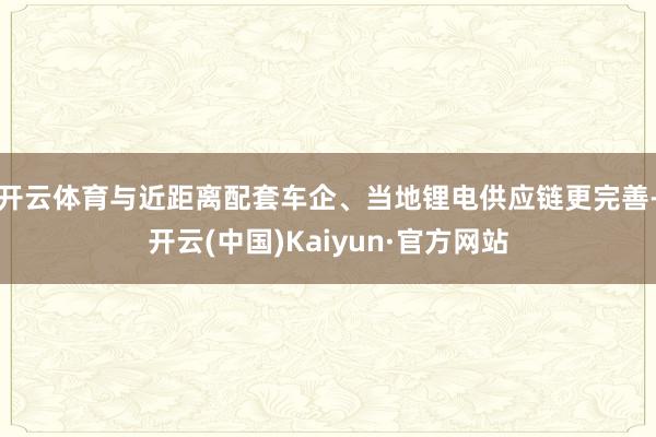 开云体育与近距离配套车企、当地锂电供应链更完善-开云(中国)Kaiyun·官方网站