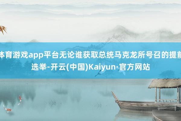 体育游戏app平台无论谁获取总统马克龙所号召的提前选举-开云(中国)Kaiyun·官方网站