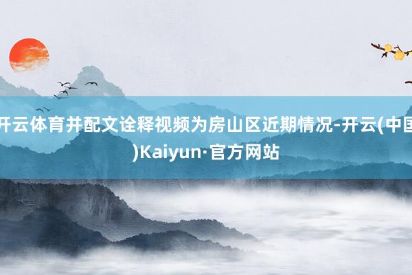 开云体育并配文诠释视频为房山区近期情况-开云(中国)Kaiyun·官方网站