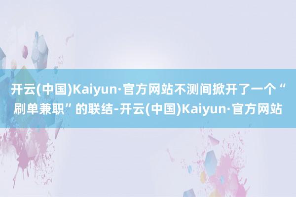 开云(中国)Kaiyun·官方网站不测间掀开了一个“刷单兼职”的联结-开云(中国)Kaiyun·官方网站