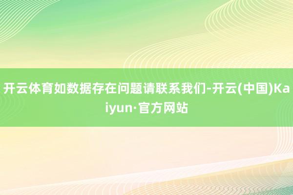 开云体育如数据存在问题请联系我们-开云(中国)Kaiyun·官方网站