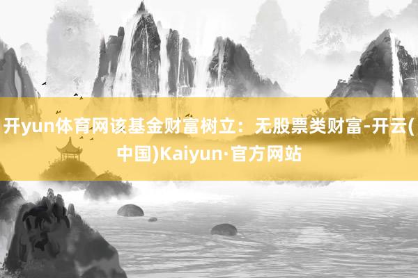 开yun体育网该基金财富树立：无股票类财富-开云(中国)Kaiyun·官方网站