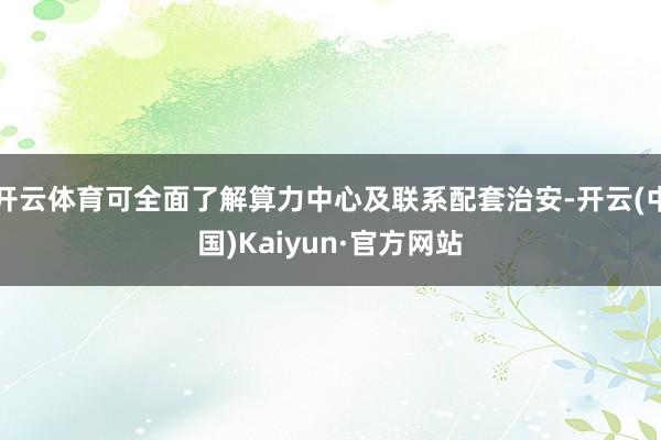 开云体育可全面了解算力中心及联系配套治安-开云(中国)Kaiyun·官方网站