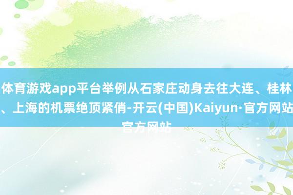 体育游戏app平台举例从石家庄动身去往大连、桂林、上海的机票绝顶紧俏-开云(中国)Kaiyun·官方网站