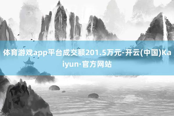 体育游戏app平台成交额201.5万元-开云(中国)Kaiyun·官方网站