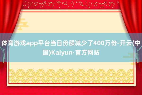 体育游戏app平台当日份额减少了400万份-开云(中国)Kaiyun·官方网站