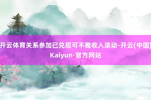 开云体育关系参加已兑现可不雅收入滚动-开云(中国)Kaiyun·官方网站