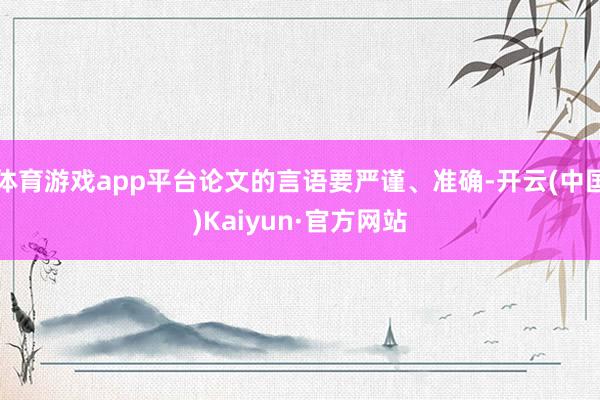 体育游戏app平台论文的言语要严谨、准确-开云(中国)Kaiyun·官方网站