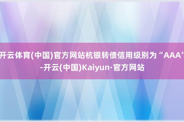 开云体育(中国)官方网站杭银转债信用级别为“AAA”-开云(中国)Kaiyun·官方网站