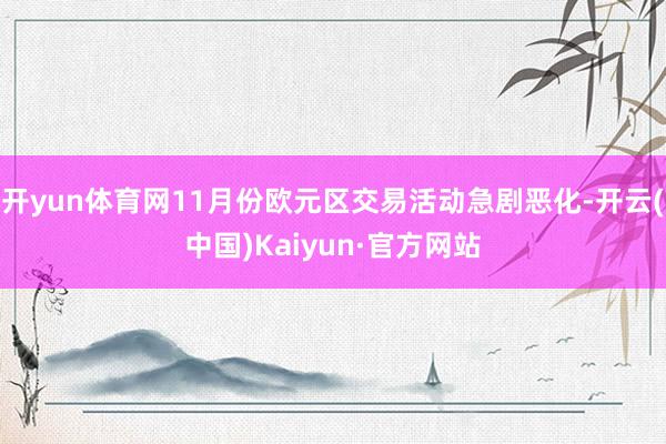 开yun体育网11月份欧元区交易活动急剧恶化-开云(中国)Kaiyun·官方网站