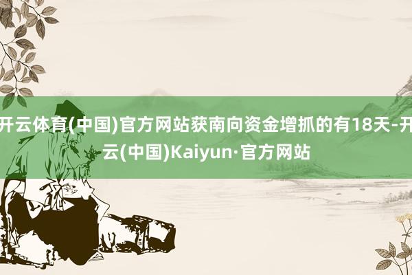 开云体育(中国)官方网站获南向资金增抓的有18天-开云(中国)Kaiyun·官方网站