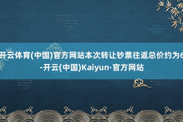 开云体育(中国)官方网站本次转让钞票往返总价约为6-开云(中国)Kaiyun·官方网站