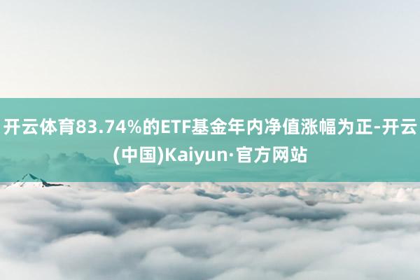 开云体育83.74%的ETF基金年内净值涨幅为正-开云(中国)Kaiyun·官方网站