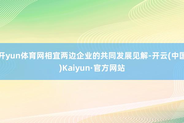 开yun体育网相宜两边企业的共同发展见解-开云(中国)Kaiyun·官方网站