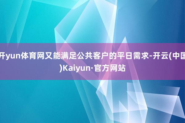 开yun体育网又能满足公共客户的平日需求-开云(中国)Kaiyun·官方网站