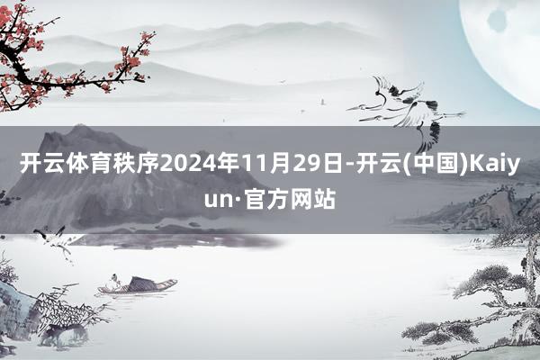 开云体育秩序2024年11月29日-开云(中国)Kaiyun·官方网站