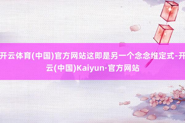 开云体育(中国)官方网站这即是另一个念念维定式-开云(中国)Kaiyun·官方网站