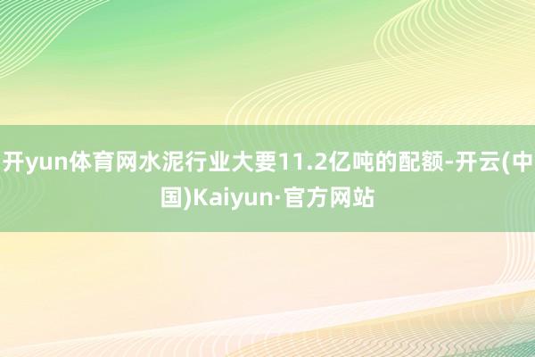 开yun体育网水泥行业大要11.2亿吨的配额-开云(中国)Kaiyun·官方网站