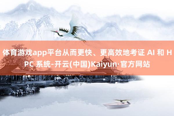 体育游戏app平台从而更快、更高效地考证 AI 和 HPC 系统-开云(中国)Kaiyun·官方网站