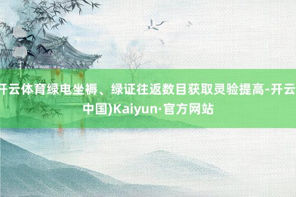 开云体育绿电坐褥、绿证往返数目获取灵验提高-开云(中国)Kaiyun·官方网站