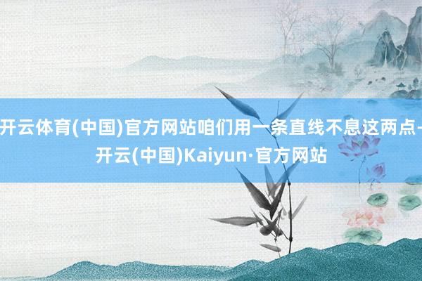 开云体育(中国)官方网站咱们用一条直线不息这两点-开云(中国)Kaiyun·官方网站