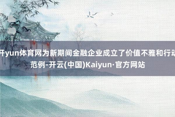 开yun体育网为新期间金融企业成立了价值不雅和行动范例-开云(中国)Kaiyun·官方网站