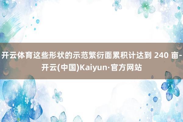 开云体育这些形状的示范繁衍面累积计达到 240 亩-开云(中国)Kaiyun·官方网站