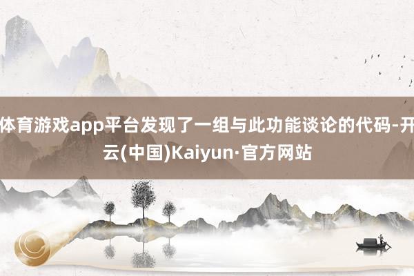 体育游戏app平台发现了一组与此功能谈论的代码-开云(中国)Kaiyun·官方网站