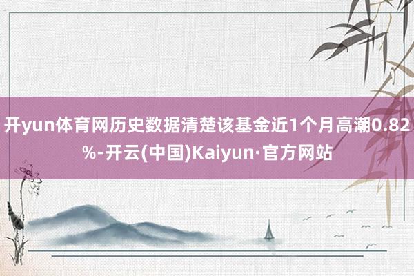 开yun体育网历史数据清楚该基金近1个月高潮0.82%-开云(中国)Kaiyun·官方网站