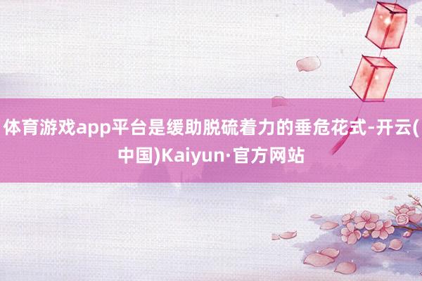 体育游戏app平台是缓助脱硫着力的垂危花式-开云(中国)Kaiyun·官方网站