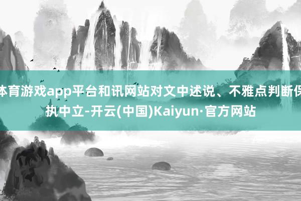 体育游戏app平台和讯网站对文中述说、不雅点判断保执中立-开云(中国)Kaiyun·官方网站