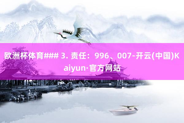 欧洲杯体育### 3. 责任：996、007-开云(中国)Kaiyun·官方网站