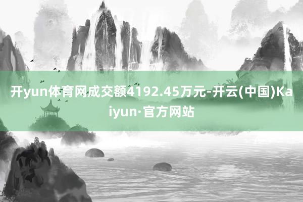 开yun体育网成交额4192.45万元-开云(中国)Kaiyun·官方网站