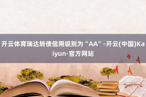 开云体育瑞达转债信用级别为“AA”-开云(中国)Kaiyun·官方网站