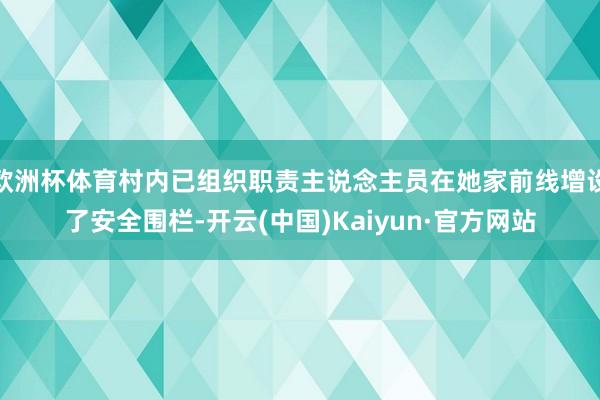 欧洲杯体育村内已组织职责主说念主员在她家前线增设了安全围栏-开云(中国)Kaiyun·官方网站