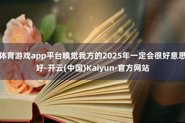 体育游戏app平台嗅觉我方的2025年一定会很好意思好-开云(中国)Kaiyun·官方网站