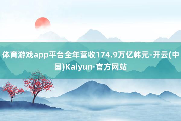 体育游戏app平台全年营收174.9万亿韩元-开云(中国)Kaiyun·官方网站